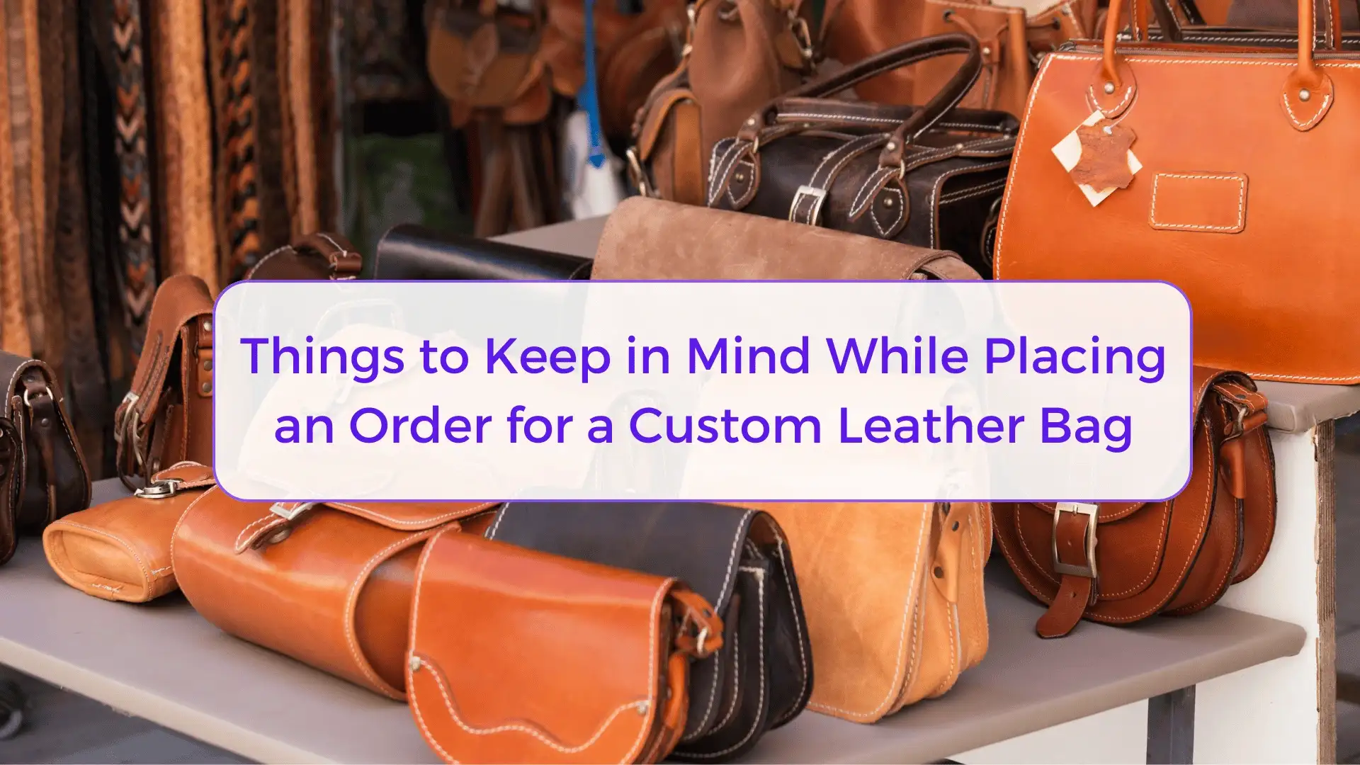 You are currently viewing Things to Keep in Mind While Placing an Order for a Custom Leather Bag